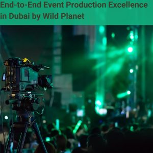 End-to-End Event Production Excellence in Dubai by Wild Planet